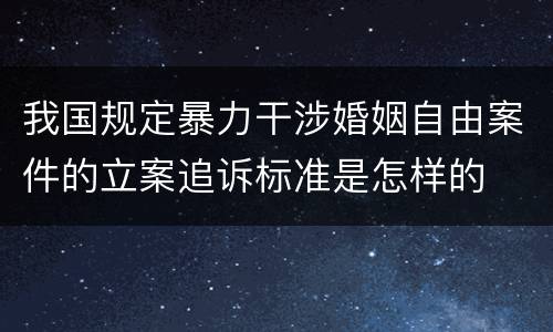 我国规定暴力干涉婚姻自由案件的立案追诉标准是怎样的