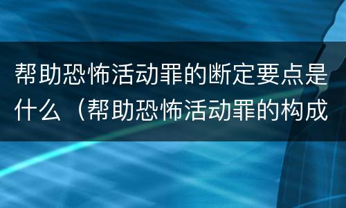 帮助恐怖活动罪的断定要点是什么（帮助恐怖活动罪的构成要件）
