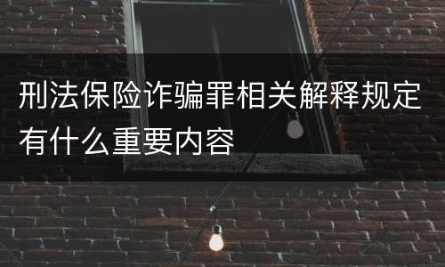 刑法保险诈骗罪相关解释规定有什么重要内容