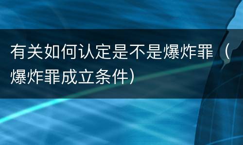 有关如何认定是不是爆炸罪（爆炸罪成立条件）
