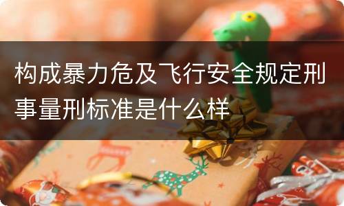 构成暴力危及飞行安全规定刑事量刑标准是什么样