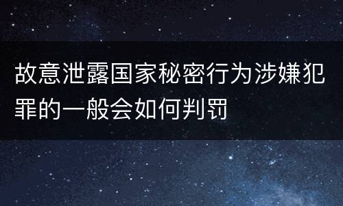 故意泄露国家秘密行为涉嫌犯罪的一般会如何判罚