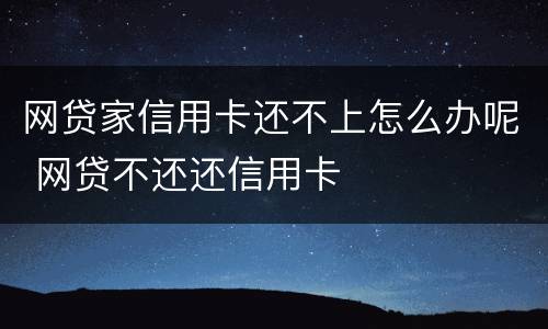 网贷家信用卡还不上怎么办呢 网贷不还还信用卡