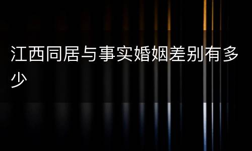 江西同居与事实婚姻差别有多少