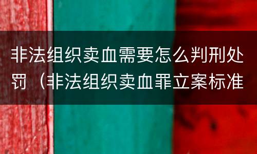 非法组织卖血需要怎么判刑处罚（非法组织卖血罪立案标准）