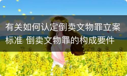 有关如何认定倒卖文物罪立案标准 倒卖文物罪的构成要件