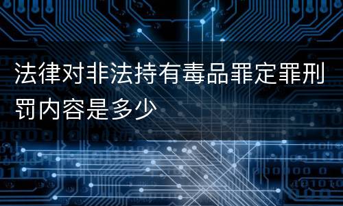 法律对非法持有毒品罪定罪刑罚内容是多少