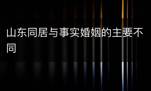 山东同居与事实婚姻的主要不同