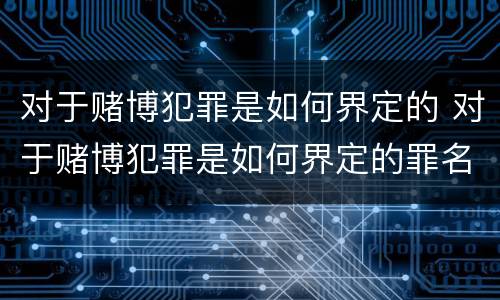 对于赌博犯罪是如何界定的 对于赌博犯罪是如何界定的罪名