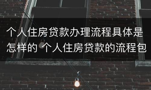 个人住房贷款办理流程具体是怎样的 个人住房贷款的流程包括