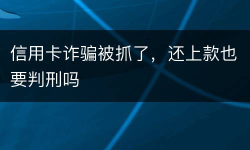 信用卡诈骗被抓了，还上款也要判刑吗