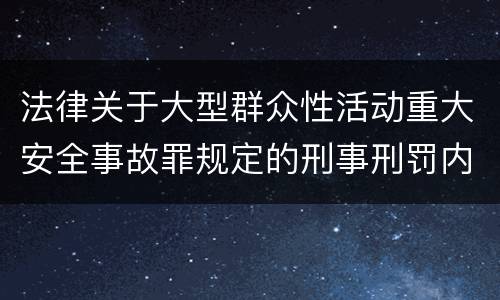 法律关于大型群众性活动重大安全事故罪规定的刑事刑罚内容