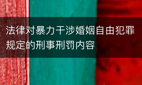法律对暴力干涉婚姻自由犯罪规定的刑事刑罚内容
