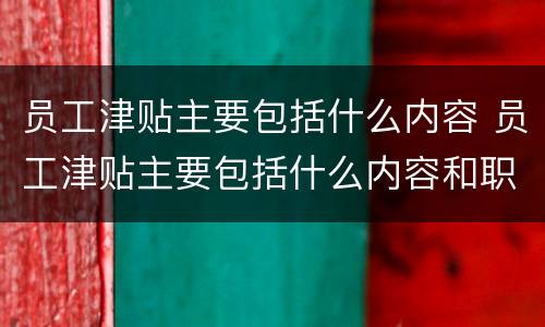 员工津贴主要包括什么内容 员工津贴主要包括什么内容和职责