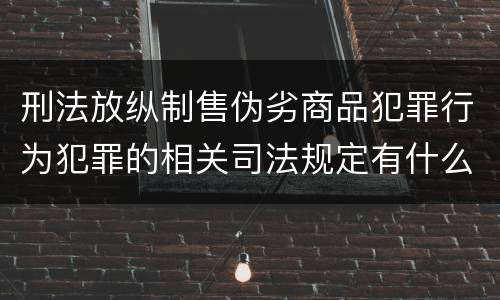 刑法放纵制售伪劣商品犯罪行为犯罪的相关司法规定有什么重要内容