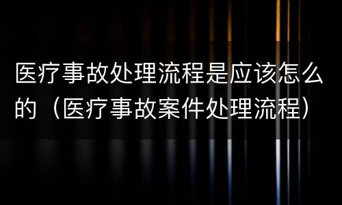 医疗事故处理流程是应该怎么的（医疗事故案件处理流程）