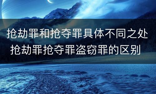 抢劫罪和抢夺罪具体不同之处 抢劫罪抢夺罪盗窃罪的区别