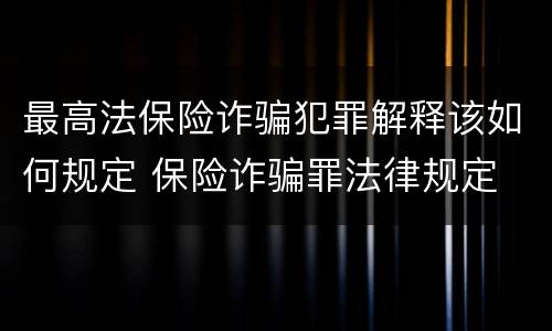 最高法保险诈骗犯罪解释该如何规定 保险诈骗罪法律规定