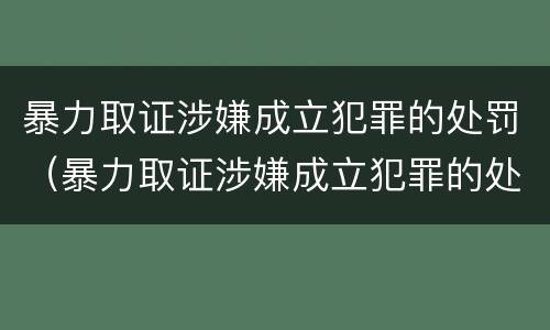暴力取证涉嫌成立犯罪的处罚（暴力取证涉嫌成立犯罪的处罚标准）