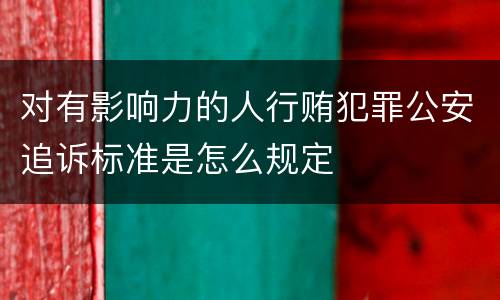 对有影响力的人行贿犯罪公安追诉标准是怎么规定