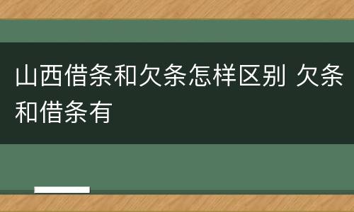 山西借条和欠条怎样区别 欠条和借条有