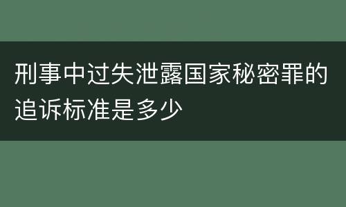 刑事中过失泄露国家秘密罪的追诉标准是多少
