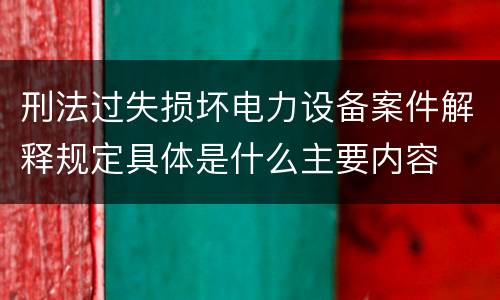 刑法过失损坏电力设备案件解释规定具体是什么主要内容