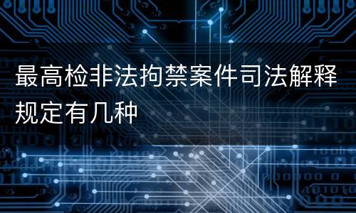 最高检非法拘禁案件司法解释规定有几种
