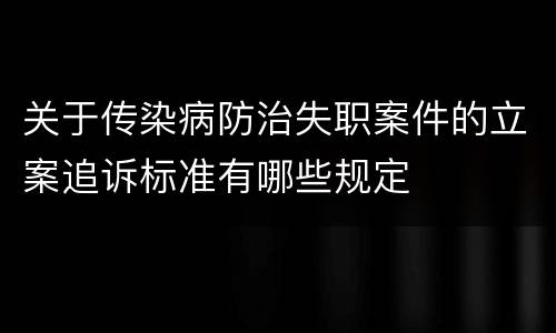 关于传染病防治失职案件的立案追诉标准有哪些规定