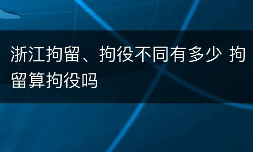 浙江拘留、拘役不同有多少 拘留算拘役吗