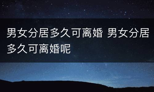 男女分居多久可离婚 男女分居多久可离婚呢