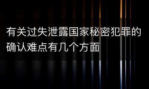 有关过失泄露国家秘密犯罪的确认难点有几个方面