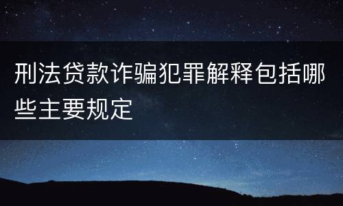 刑法贷款诈骗犯罪解释包括哪些主要规定