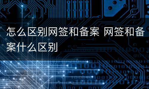 怎么区别网签和备案 网签和备案什么区别