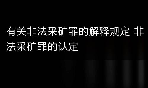 有关非法采矿罪的解释规定 非法采矿罪的认定