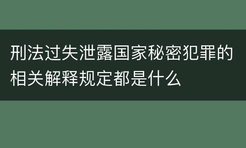 刑法过失泄露国家秘密犯罪的相关解释规定都是什么