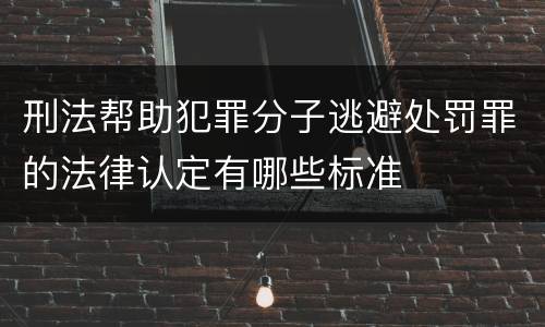 刑法帮助犯罪分子逃避处罚罪的法律认定有哪些标准