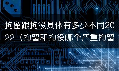 拘留跟拘役具体有多少不同2022（拘留和拘役哪个严重拘留最多多少天）
