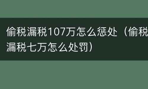偷税漏税107万怎么惩处（偷税漏税七万怎么处罚）