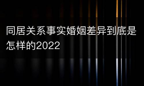 同居关系事实婚姻差异到底是怎样的2022