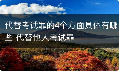 代替考试罪的4个方面具体有哪些 代替他人考试罪