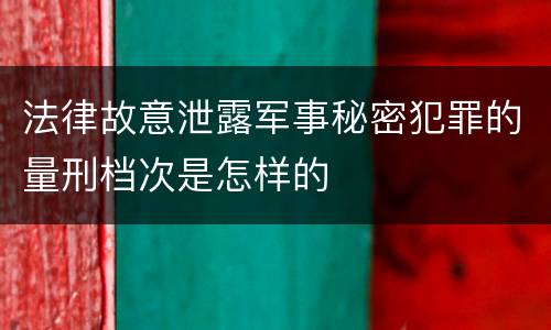 法律故意泄露军事秘密犯罪的量刑档次是怎样的