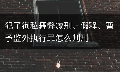 犯了徇私舞弊减刑、假释、暂予监外执行罪怎么判刑
