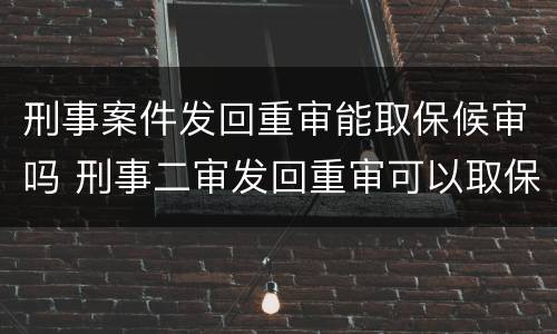 刑事案件发回重审能取保候审吗 刑事二审发回重审可以取保候审吗