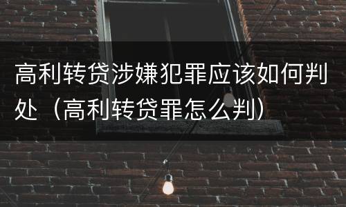 高利转贷涉嫌犯罪应该如何判处（高利转贷罪怎么判）