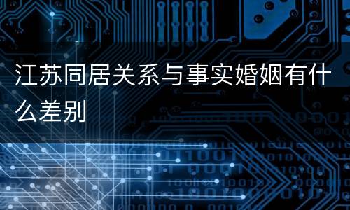 江苏同居关系与事实婚姻有什么差别