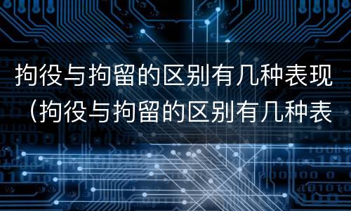 拘役与拘留的区别有几种表现（拘役与拘留的区别有几种表现方式）
