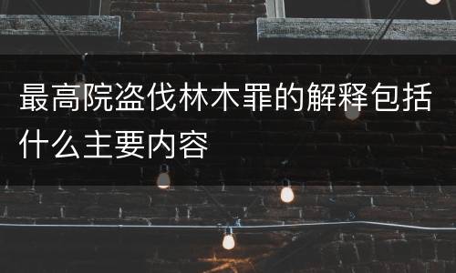 最高院盗伐林木罪的解释包括什么主要内容