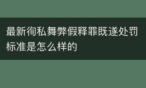 最新徇私舞弊假释罪既遂处罚标准是怎么样的