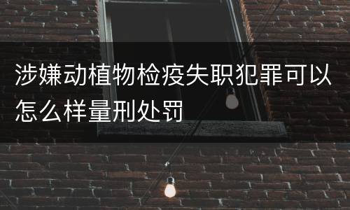 涉嫌动植物检疫失职犯罪可以怎么样量刑处罚